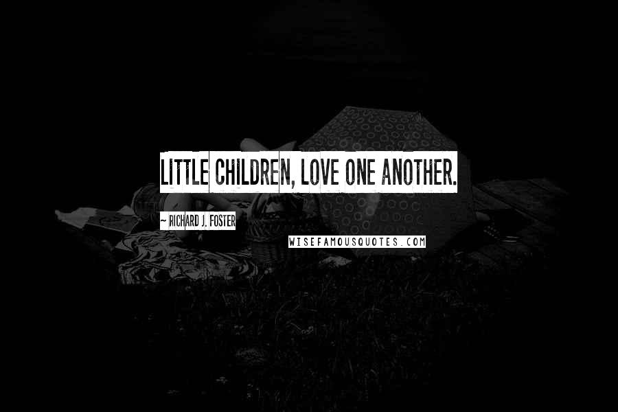 Richard J. Foster Quotes: Little children, love one another.