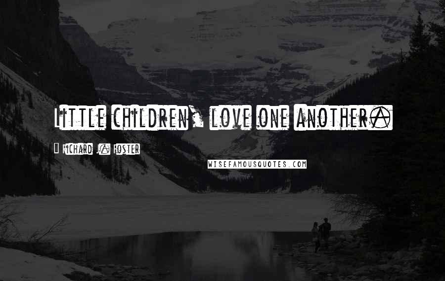 Richard J. Foster Quotes: Little children, love one another.