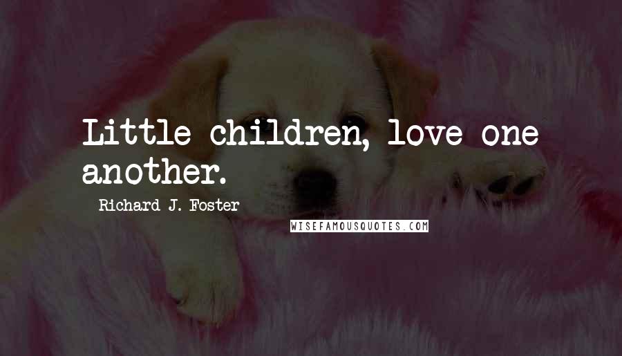 Richard J. Foster Quotes: Little children, love one another.