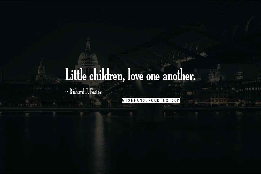 Richard J. Foster Quotes: Little children, love one another.