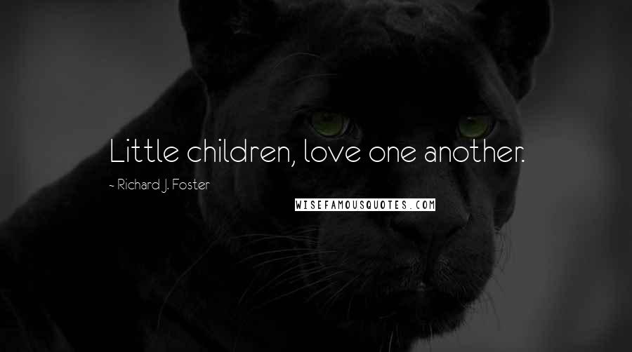 Richard J. Foster Quotes: Little children, love one another.