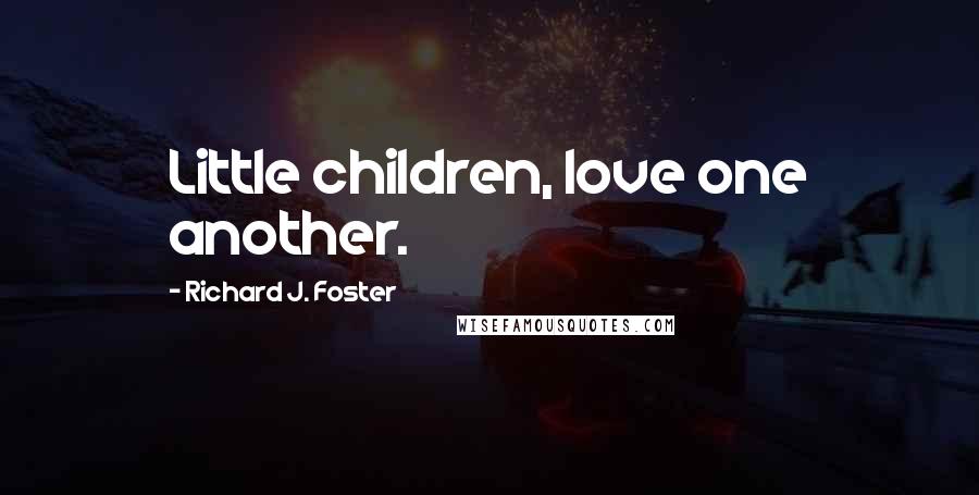 Richard J. Foster Quotes: Little children, love one another.