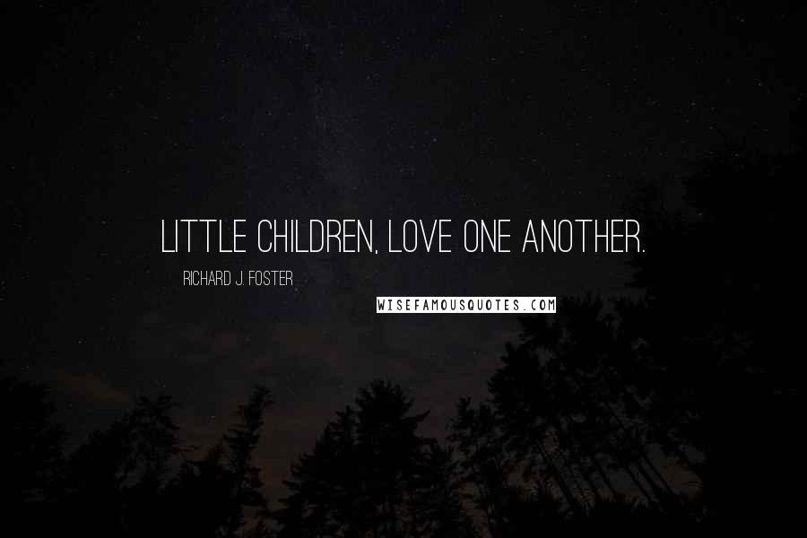 Richard J. Foster Quotes: Little children, love one another.