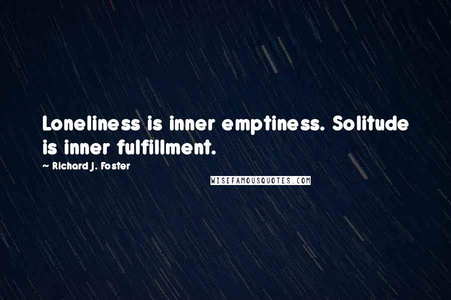 Richard J. Foster Quotes: Loneliness is inner emptiness. Solitude is inner fulfillment.