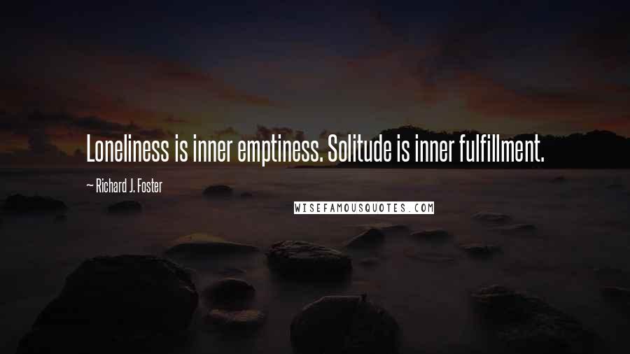 Richard J. Foster Quotes: Loneliness is inner emptiness. Solitude is inner fulfillment.