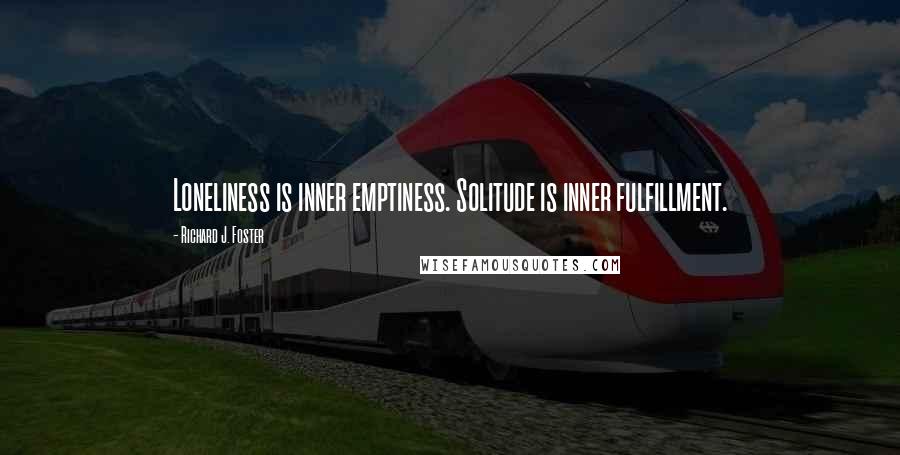 Richard J. Foster Quotes: Loneliness is inner emptiness. Solitude is inner fulfillment.