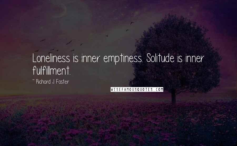 Richard J. Foster Quotes: Loneliness is inner emptiness. Solitude is inner fulfillment.