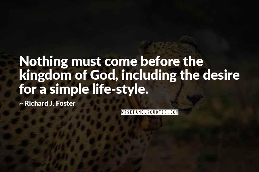 Richard J. Foster Quotes: Nothing must come before the kingdom of God, including the desire for a simple life-style.