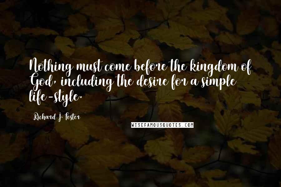 Richard J. Foster Quotes: Nothing must come before the kingdom of God, including the desire for a simple life-style.