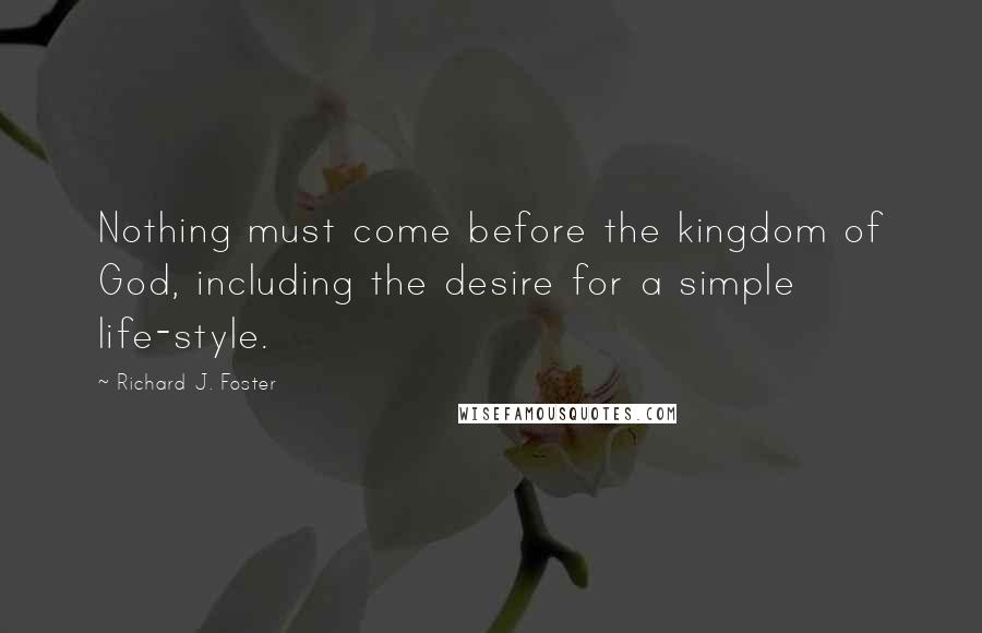 Richard J. Foster Quotes: Nothing must come before the kingdom of God, including the desire for a simple life-style.