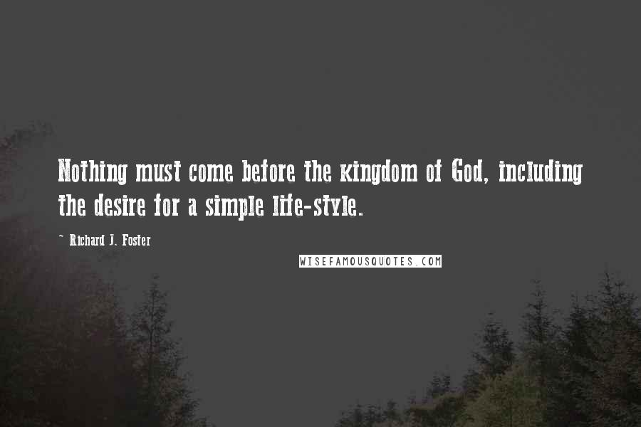 Richard J. Foster Quotes: Nothing must come before the kingdom of God, including the desire for a simple life-style.