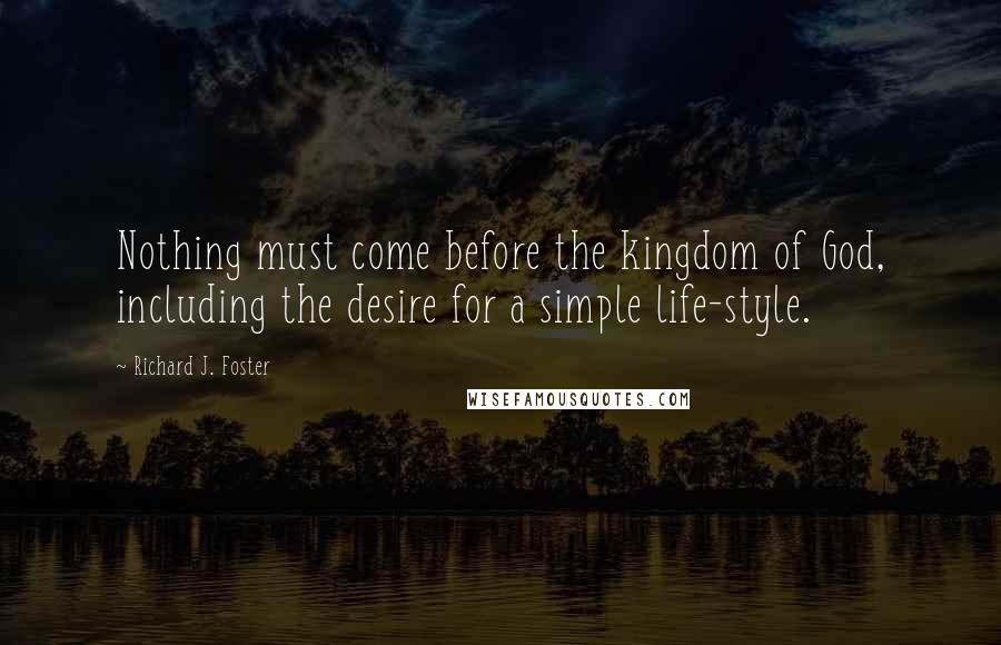 Richard J. Foster Quotes: Nothing must come before the kingdom of God, including the desire for a simple life-style.