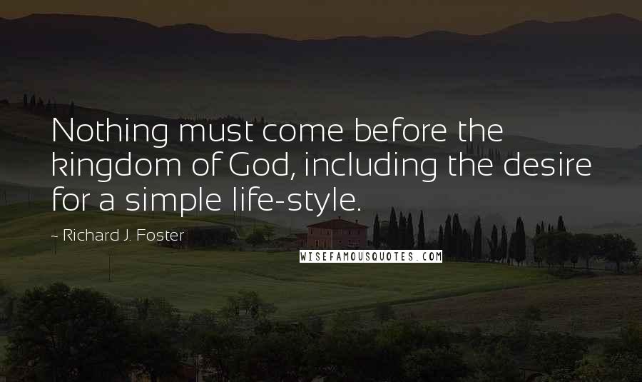 Richard J. Foster Quotes: Nothing must come before the kingdom of God, including the desire for a simple life-style.