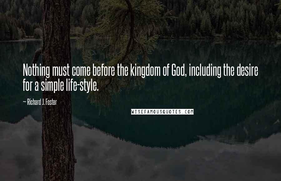 Richard J. Foster Quotes: Nothing must come before the kingdom of God, including the desire for a simple life-style.