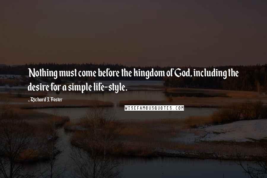 Richard J. Foster Quotes: Nothing must come before the kingdom of God, including the desire for a simple life-style.