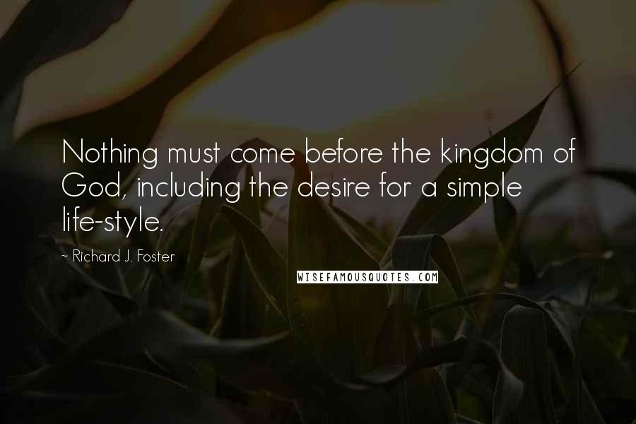 Richard J. Foster Quotes: Nothing must come before the kingdom of God, including the desire for a simple life-style.