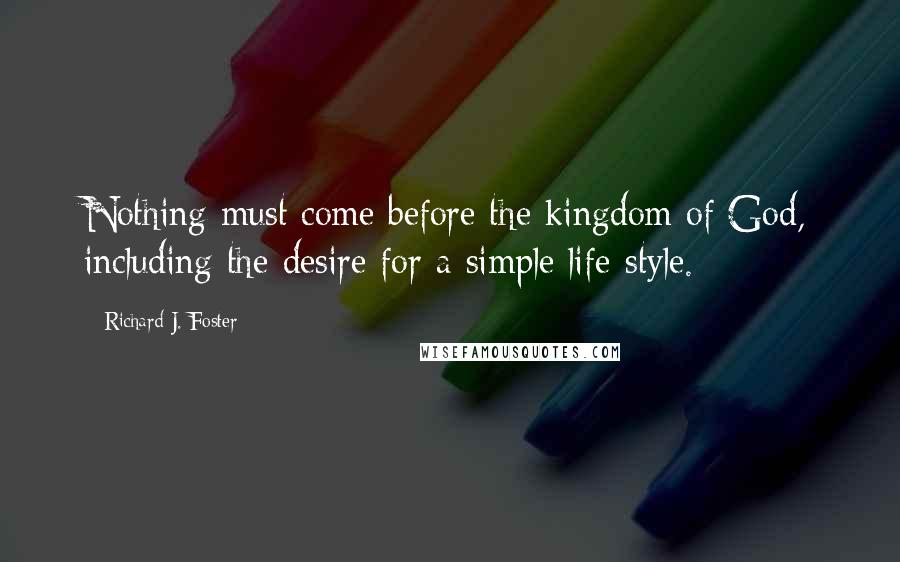 Richard J. Foster Quotes: Nothing must come before the kingdom of God, including the desire for a simple life-style.