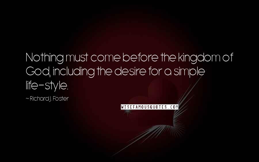 Richard J. Foster Quotes: Nothing must come before the kingdom of God, including the desire for a simple life-style.