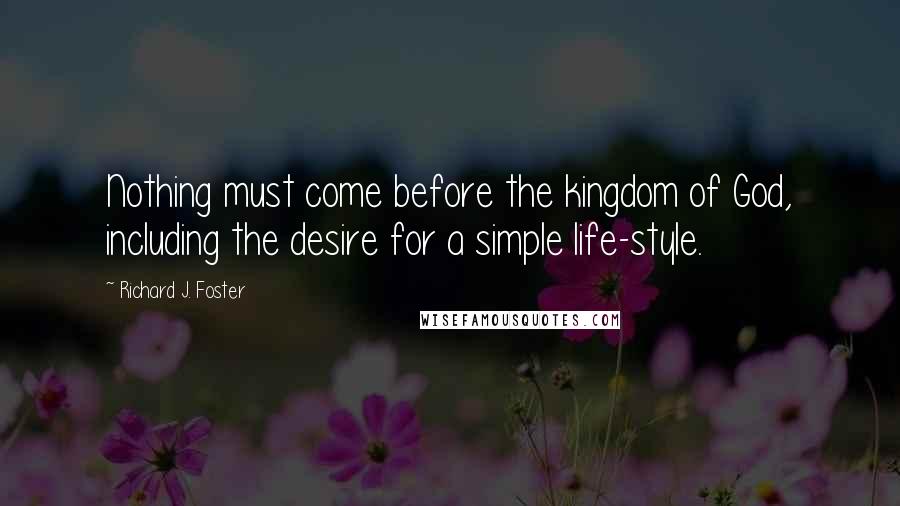 Richard J. Foster Quotes: Nothing must come before the kingdom of God, including the desire for a simple life-style.