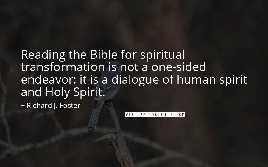 Richard J. Foster Quotes: Reading the Bible for spiritual transformation is not a one-sided endeavor: it is a dialogue of human spirit and Holy Spirit.