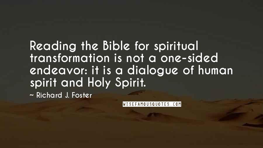 Richard J. Foster Quotes: Reading the Bible for spiritual transformation is not a one-sided endeavor: it is a dialogue of human spirit and Holy Spirit.