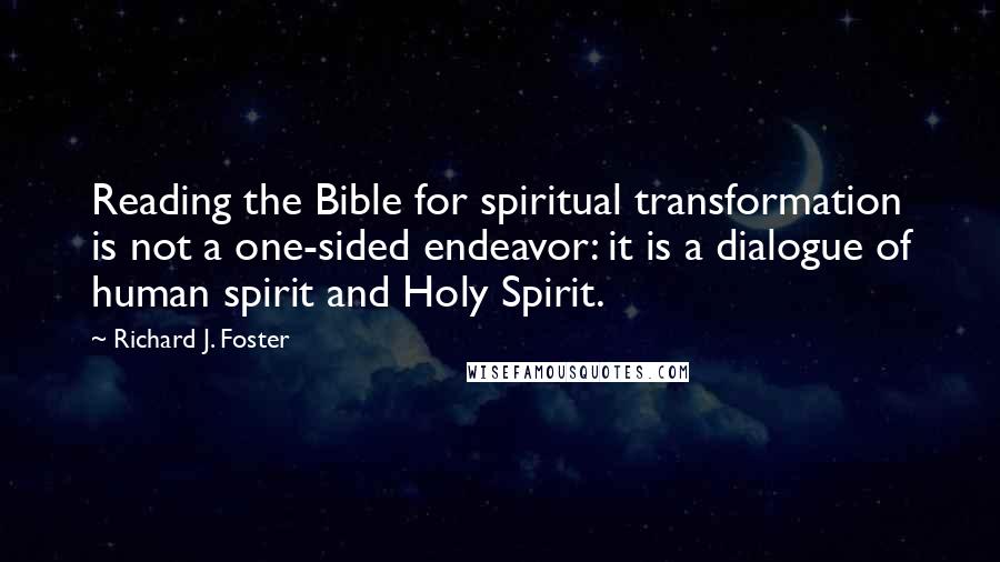 Richard J. Foster Quotes: Reading the Bible for spiritual transformation is not a one-sided endeavor: it is a dialogue of human spirit and Holy Spirit.