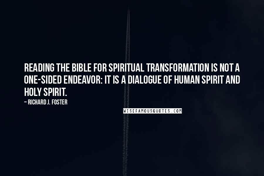 Richard J. Foster Quotes: Reading the Bible for spiritual transformation is not a one-sided endeavor: it is a dialogue of human spirit and Holy Spirit.