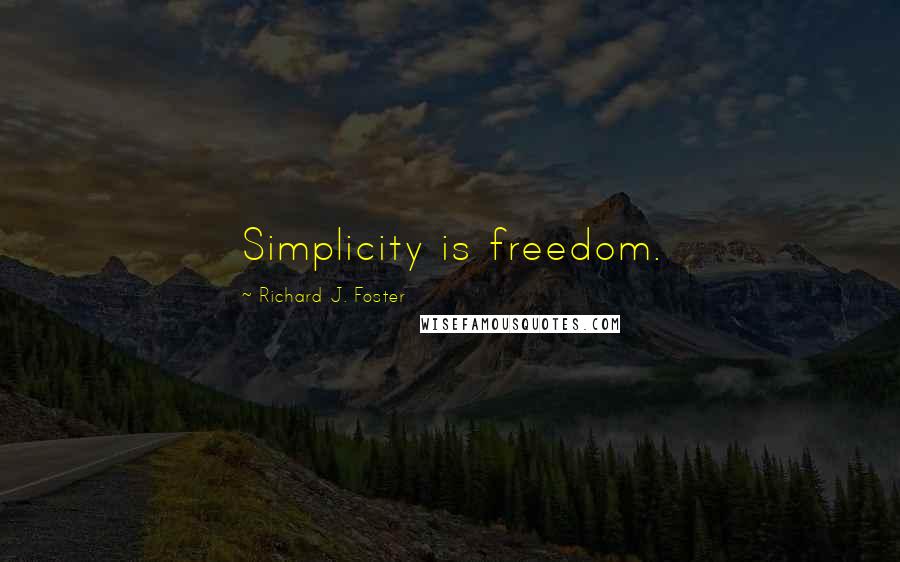 Richard J. Foster Quotes: Simplicity is freedom.