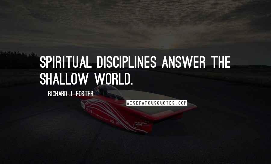 Richard J. Foster Quotes: Spiritual disciplines answer the shallow world.