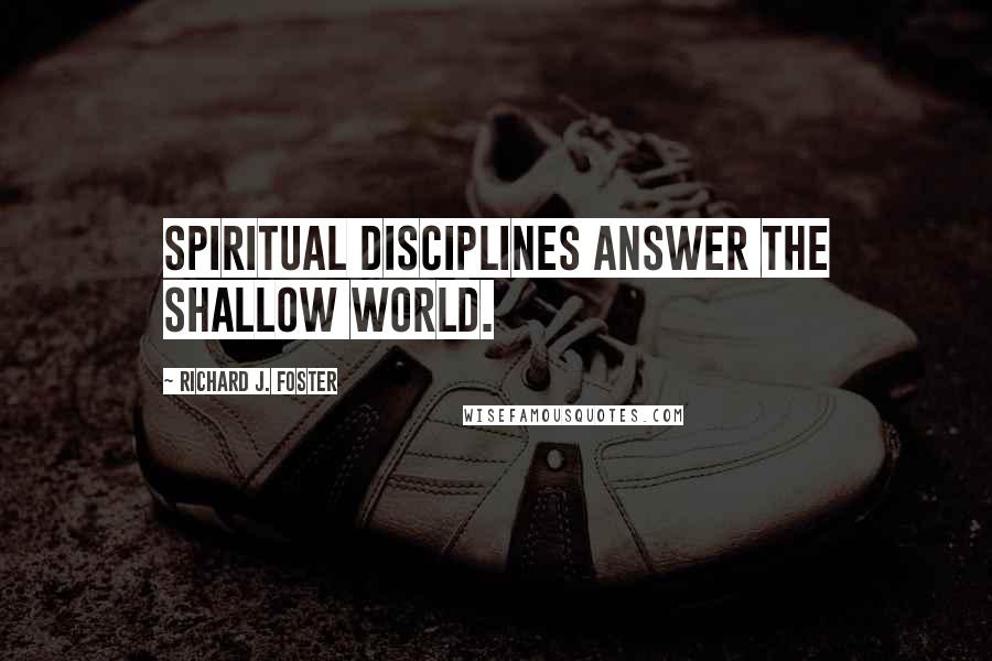 Richard J. Foster Quotes: Spiritual disciplines answer the shallow world.