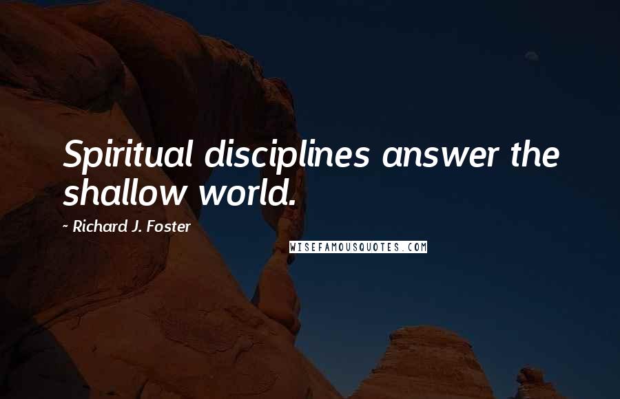 Richard J. Foster Quotes: Spiritual disciplines answer the shallow world.