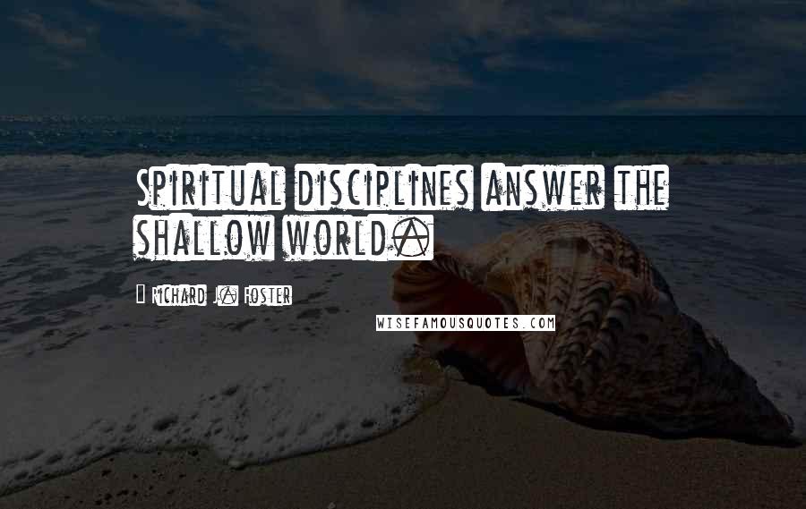 Richard J. Foster Quotes: Spiritual disciplines answer the shallow world.