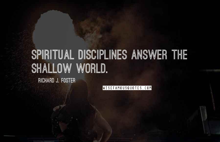 Richard J. Foster Quotes: Spiritual disciplines answer the shallow world.