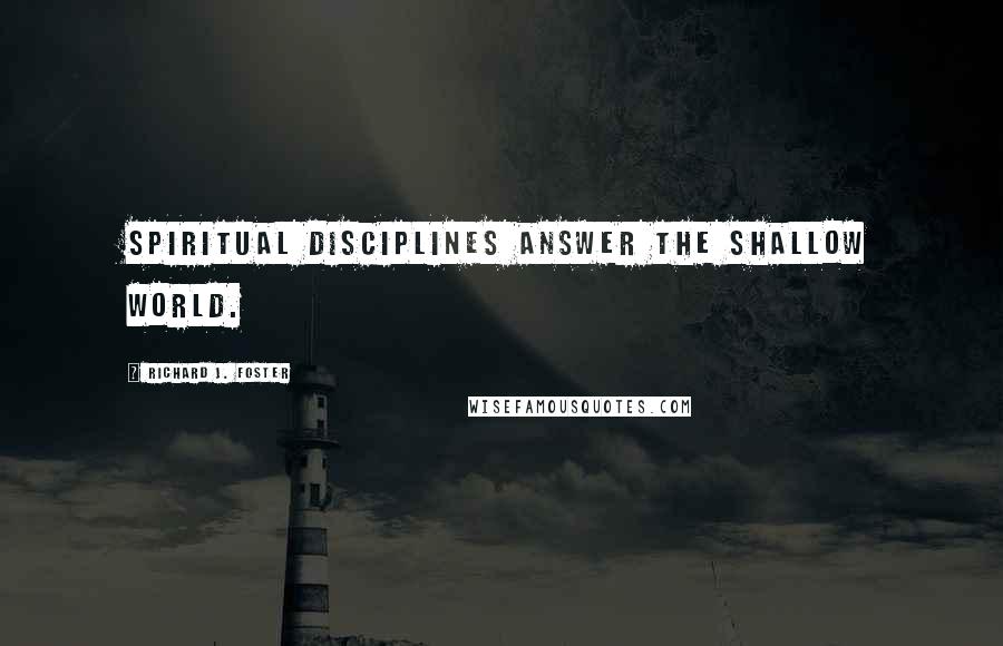 Richard J. Foster Quotes: Spiritual disciplines answer the shallow world.