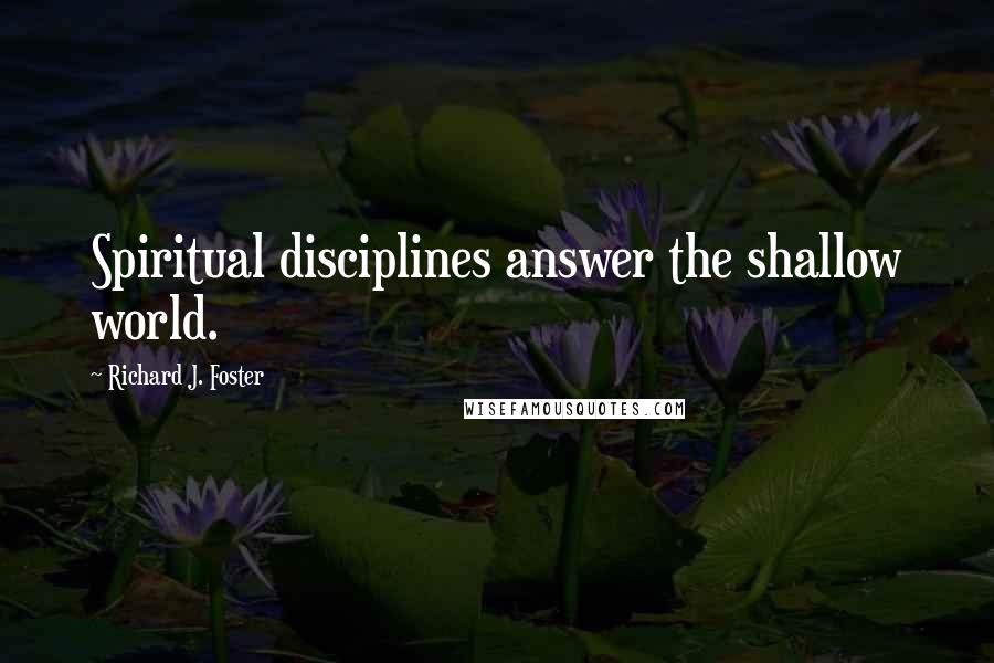 Richard J. Foster Quotes: Spiritual disciplines answer the shallow world.