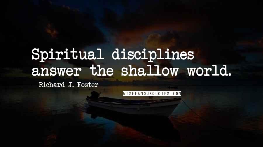 Richard J. Foster Quotes: Spiritual disciplines answer the shallow world.