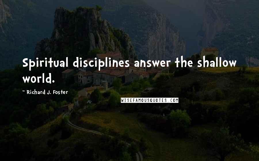 Richard J. Foster Quotes: Spiritual disciplines answer the shallow world.