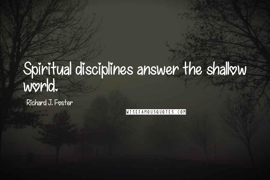 Richard J. Foster Quotes: Spiritual disciplines answer the shallow world.