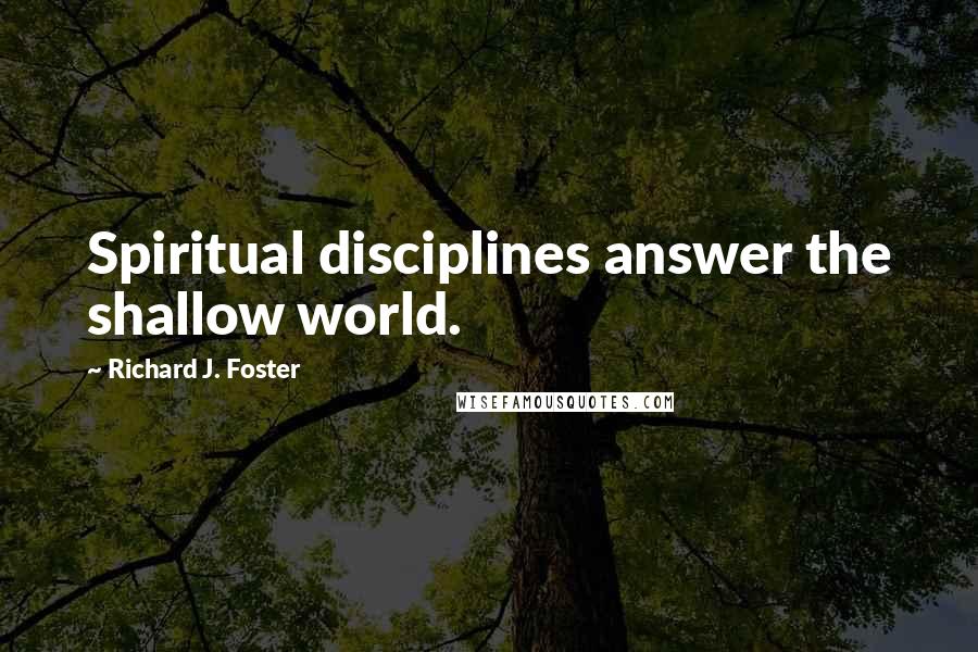 Richard J. Foster Quotes: Spiritual disciplines answer the shallow world.