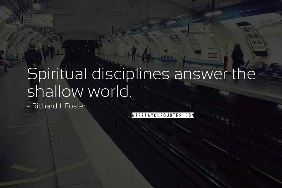 Richard J. Foster Quotes: Spiritual disciplines answer the shallow world.