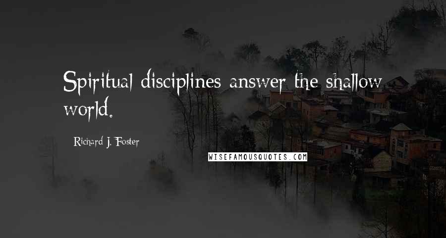 Richard J. Foster Quotes: Spiritual disciplines answer the shallow world.