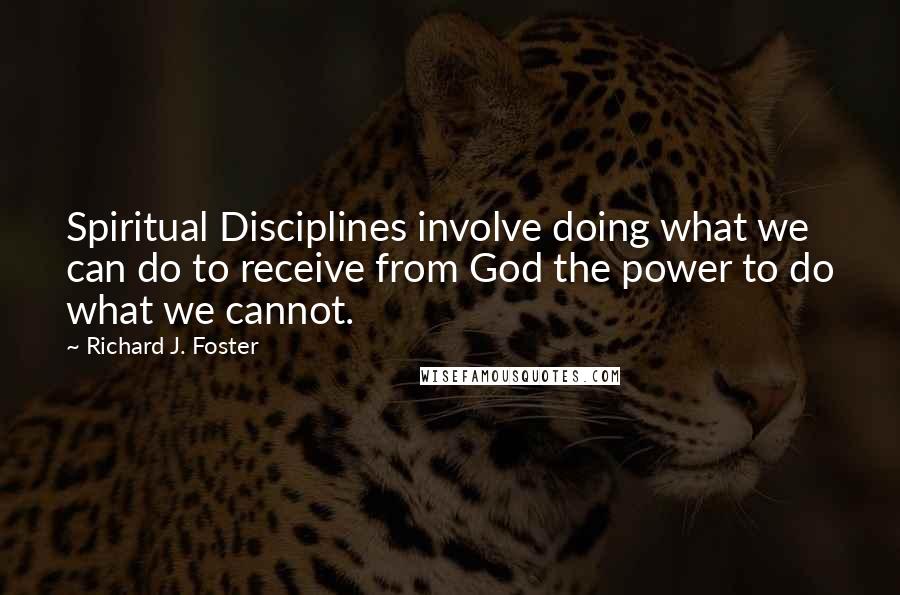 Richard J. Foster Quotes: Spiritual Disciplines involve doing what we can do to receive from God the power to do what we cannot.