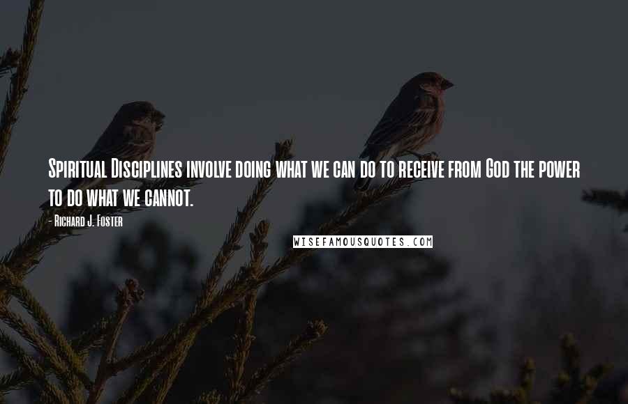 Richard J. Foster Quotes: Spiritual Disciplines involve doing what we can do to receive from God the power to do what we cannot.