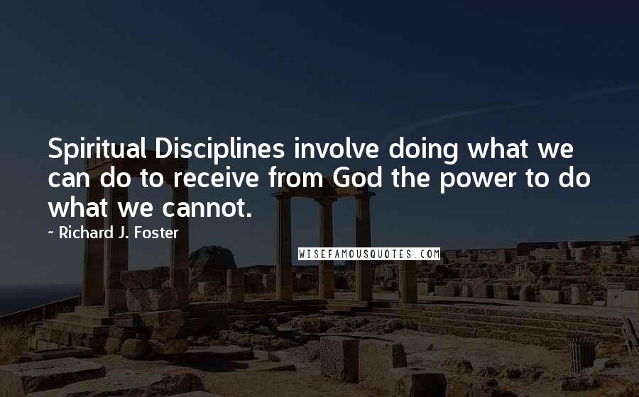 Richard J. Foster Quotes: Spiritual Disciplines involve doing what we can do to receive from God the power to do what we cannot.