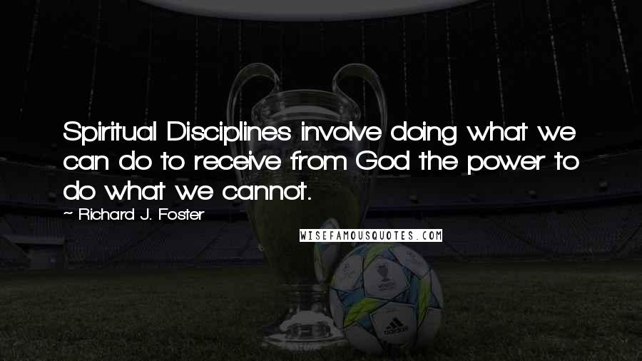 Richard J. Foster Quotes: Spiritual Disciplines involve doing what we can do to receive from God the power to do what we cannot.