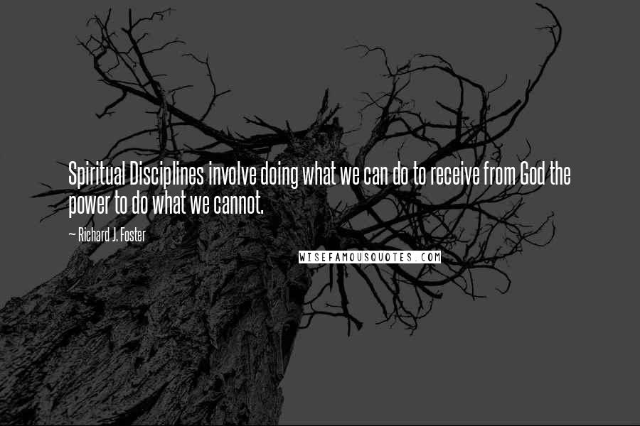 Richard J. Foster Quotes: Spiritual Disciplines involve doing what we can do to receive from God the power to do what we cannot.