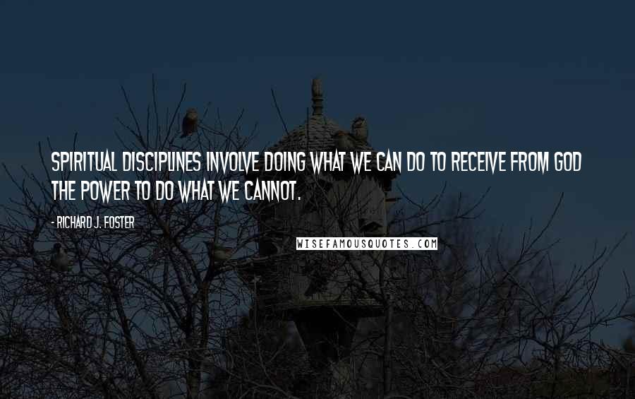 Richard J. Foster Quotes: Spiritual Disciplines involve doing what we can do to receive from God the power to do what we cannot.