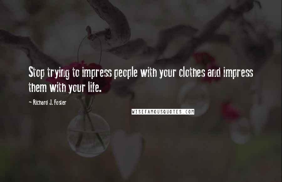 Richard J. Foster Quotes: Stop trying to impress people with your clothes and impress them with your life.