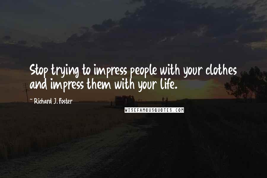 Richard J. Foster Quotes: Stop trying to impress people with your clothes and impress them with your life.