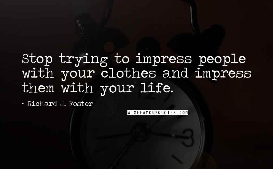 Richard J. Foster Quotes: Stop trying to impress people with your clothes and impress them with your life.